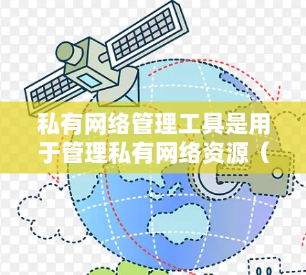 私有网络管理工具是用于管理私有网络资源(如服务器、路由器、交换机和防火墙)的软件或设备,旨在提供高效、安全和便捷的网络管理环境。以下是对私有网络管理工具的详细分析 私有网络管理工具是用于管理私有网络资源(如服务器、路由器、交换机和防火墙)的软件或设备,旨在提供高效、安全和便捷的网络管理环境。以下是对私有网络管理工具的详细分析