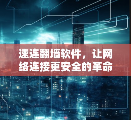 速连翻墙软件,让网络连接更安全的革命性解决方案 速连翻墙软件,让网络连接更安全的革命性解决方案