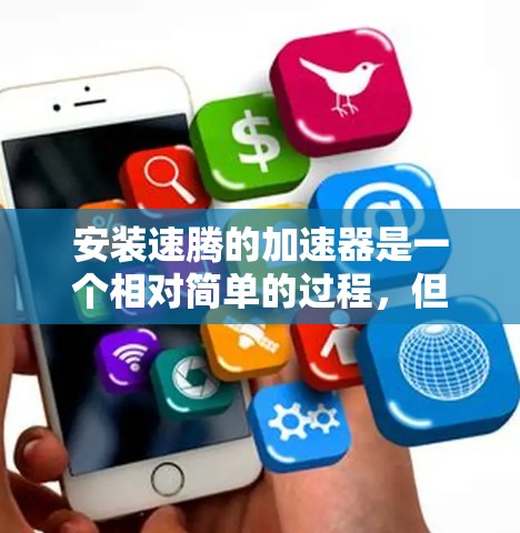安装速腾的加速器是一个相对简单的过程,但需要遵守以下步骤和注意事项 安装速腾的加速器是一个相对简单的过程,但需要遵守以下步骤和注意事项