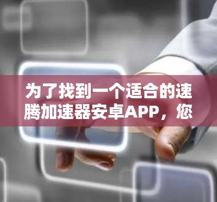 为了找到一个适合的速腾加速器安卓APP,您可以按照以下步骤进行 为了找到一个适合的速腾加速器安卓APP,您可以按照以下步骤进行