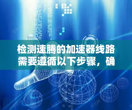 检测速腾的加速器线路需要遵循以下步骤,确保测试的准确性并安全 检测速腾的加速器线路需要遵循以下步骤,确保测试的准确性并安全