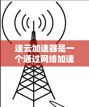 速云加速器是一个通过网络加速软件提升网络速度的工具,适用于互联网不稳定的用户。以下是快速使用速云加速器的教程 速云加速器是一个通过网络加速软件提升网络速度的工具,适用于互联网不稳定的用户。以下是快速使用速云加速器的教程