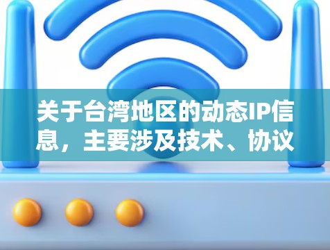 关于台湾地区的动态IP信息,主要涉及技术、协议、使用场景以及动态IP在台湾地区的特殊要求。以下是一些关键点 关于台湾地区的动态IP信息,主要涉及技术、协议、使用场景以及动态IP在台湾地区的特殊要求。以下是一些关键点