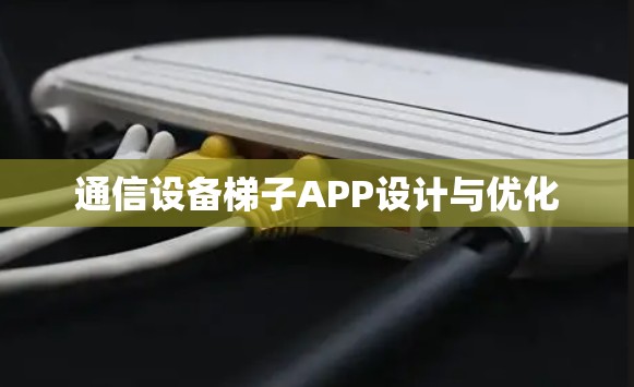 通信设备梯子APP设计与优化 通信设备梯子APP设计与优化