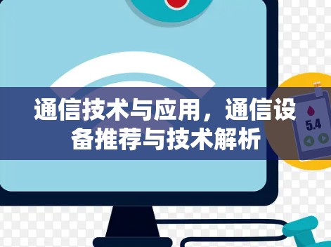 通信技术与应用,通信设备推荐与技术解析 通信技术与应用,通信设备推荐与技术解析