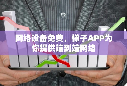 网络设备免费,梯子APP为你提供端到端网络 网络设备免费,梯子APP为你提供端到端网络