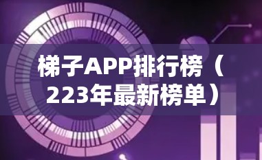 梯子APP排行榜(223年最新榜单) 梯子APP排行榜(223年最新榜单)
