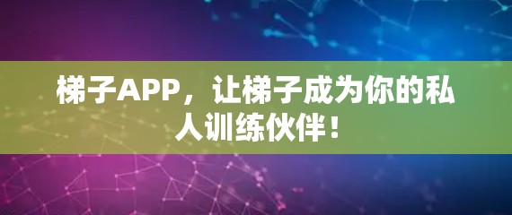 梯子APP,让梯子成为你的私人训练伙伴! 梯子APP,让梯子成为你的私人训练伙伴!