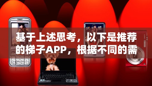 基于上述思考,以下是推荐的梯子APP,根据不同的需求和场景选择 基于上述思考,以下是推荐的梯子APP,根据不同的需求和场景选择