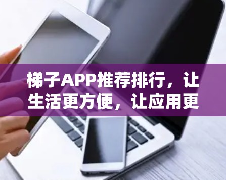 梯子APP推荐排行,让生活更方便,让应用更高效 梯子APP推荐排行,让生活更方便,让应用更高效