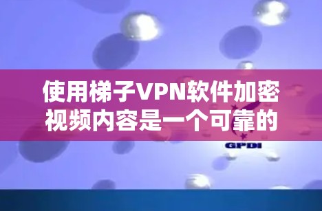使用梯子VPN软件加密视频内容是一个可靠的选择,但需谨慎配置以确保安全。以下是一步步的指南 使用梯子VPN软件加密视频内容是一个可靠的选择,但需谨慎配置以确保安全。以下是一步步的指南