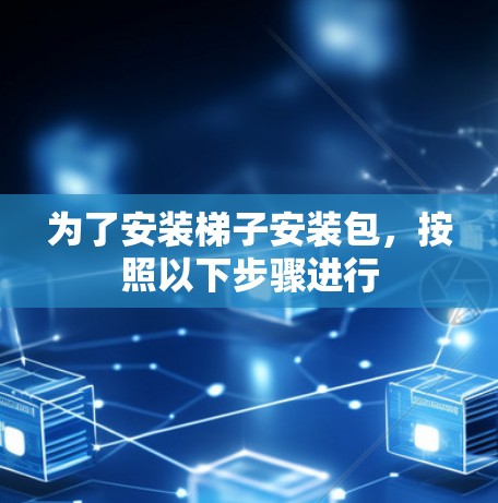 为了安装梯子安装包,按照以下步骤进行 为了安装梯子安装包,按照以下步骤进行