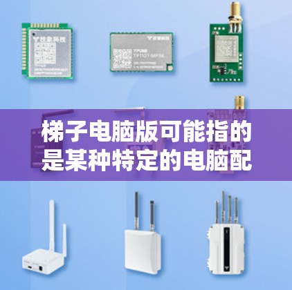 梯子电脑版可能指的是某种特定的电脑配置或软件。具体含义取决于上下文。以下是一些可能的解释和信息 梯子电脑版可能指的是某种特定的电脑配置或软件。具体含义取决于上下文。以下是一些可能的解释和信息