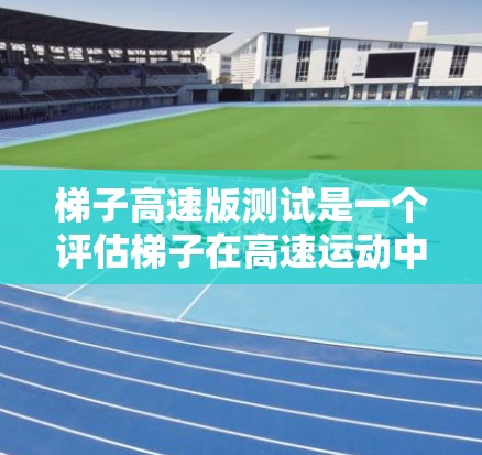 梯子高速版测试是一个评估梯子在高速运动中的稳定性、断裂和性能的测试方法。以下是详细的步骤说明 梯子高速版测试是一个评估梯子在高速运动中的稳定性、断裂和性能的测试方法。以下是详细的步骤说明