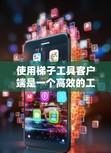 使用梯子工具客户端是一个高效的工具,帮助用户管理梯子数据,进行查询、修改和分析。以下是使用梯子工具客户端的步骤指南 使用梯子工具客户端是一个高效的工具,帮助用户管理梯子数据,进行查询、修改和分析。以下是使用梯子工具客户端的步骤指南