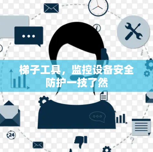 梯子工具,监控设备安全防护一技了然 梯子工具,监控设备安全防护一技了然