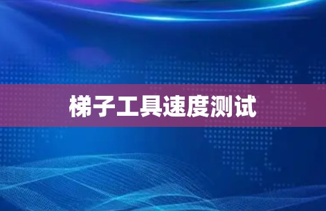 梯子工具速度测试 梯子工具速度测试
