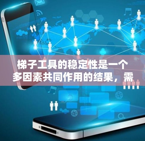 梯子工具的稳定性是一个多因素共同作用的结果,需要综合考虑以下因素来确保其稳定 梯子工具的稳定性是一个多因素共同作用的结果,需要综合考虑以下因素来确保其稳定