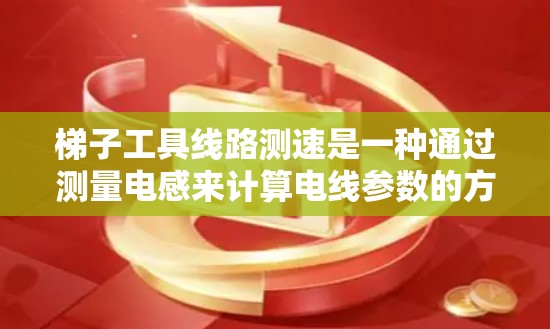 梯子工具线路测速是一种通过测量电感来计算电线参数的方法。它通常用于测量电线的电阻率、线长、温度等参数。以下是使用梯子工具进行测速的基本步骤和注意事项 梯子工具线路测速是一种通过测量电感来计算电线参数的方法。它通常用于测量电线的电阻率、线长、温度等参数。以下是使用梯子工具进行测速的基本步骤和注意事项