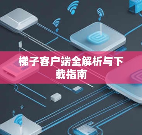 梯子客户端全解析与下载指南 梯子客户端全解析与下载指南
