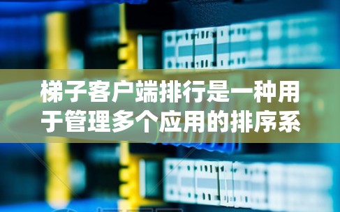 梯子客户端排行是一种用于管理多个应用的排序系统,帮助应用根据不同的规则和优先级进行排序和更新。以下是梯子客户端排行的详细步骤 梯子客户端排行是一种用于管理多个应用的排序系统,帮助应用根据不同的规则和优先级进行排序和更新。以下是梯子客户端排行的详细步骤