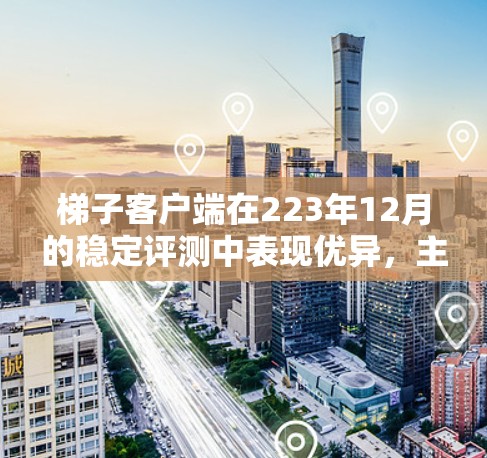 梯子客户端在223年12月的稳定评测中表现优异,主要表现如下 梯子客户端在223年12月的稳定评测中表现优异,主要表现如下