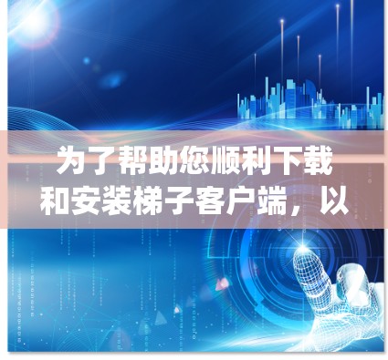 为了帮助您顺利下载和安装梯子客户端,以下是一步-by-step的指南 为了帮助您顺利下载和安装梯子客户端,以下是一步-by-step的指南