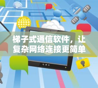 梯子式通信软件,让复杂网络连接更简单 梯子式通信软件,让复杂网络连接更简单