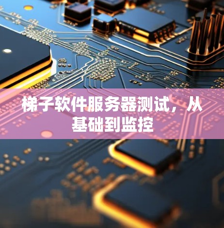 梯子软件服务器测试,从基础到监控 梯子软件服务器测试,从基础到监控