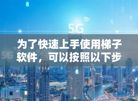为了快速上手使用梯子软件,可以按照以下步骤进行 为了快速上手使用梯子软件,可以按照以下步骤进行
