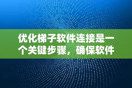 优化梯子软件连接是一个关键步骤,确保软件能够安全、高效地连接第三方服务。以下是详细的优化步骤 优化梯子软件连接是一个关键步骤,确保软件能够安全、高效地连接第三方服务。以下是详细的优化步骤