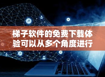 梯子软件的免费下载体验可以从多个角度进行评价,以下是一些综合性的思考 梯子软件的免费下载体验可以从多个角度进行评价,以下是一些综合性的思考