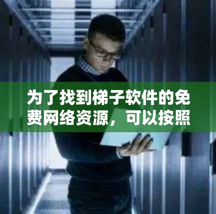 为了找到梯子软件的免费网络资源,可以按照以下步骤进行 为了找到梯子软件的免费网络资源,可以按照以下步骤进行