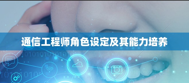 通信工程师角色设定及其能力培养 通信工程师角色设定及其能力培养