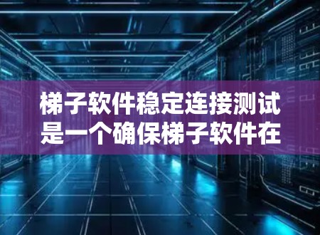 梯子软件稳定连接测试是一个确保梯子软件在连接到目标机器时保持稳定的重要步骤。以下是详细的计划和步骤指南 梯子软件稳定连接测试是一个确保梯子软件在连接到目标机器时保持稳定的重要步骤。以下是详细的计划和步骤指南