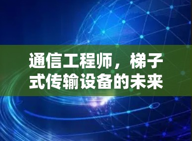 通信工程师,梯子式传输设备的未来 通信工程师,梯子式传输设备的未来