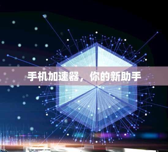 手机加速器,你的新助手 手机加速器,你的新助手