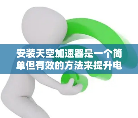 安装天空加速器是一个简单但有效的方法来提升电脑性能。以下是详细的步骤指南 安装天空加速器是一个简单但有效的方法来提升电脑性能。以下是详细的步骤指南