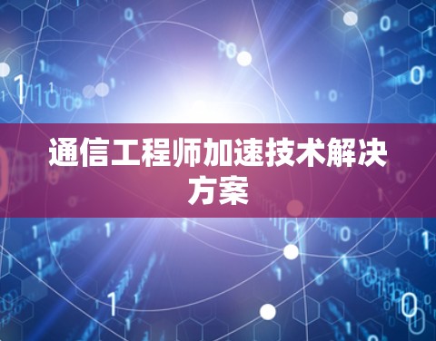 通信工程师加速技术解决方案 通信工程师加速技术解决方案