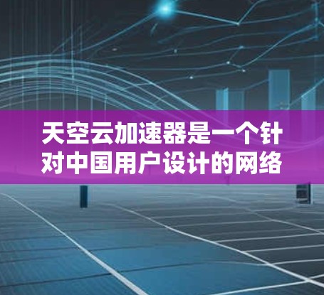 天空云加速器是一个针对中国用户设计的网络加速服务,旨在帮助用户更快地下载和上传大文件。以下是关于该服务的详细信息 天空云加速器是一个针对中国用户设计的网络加速服务,旨在帮助用户更快地下载和上传大文件。以下是关于该服务的详细信息