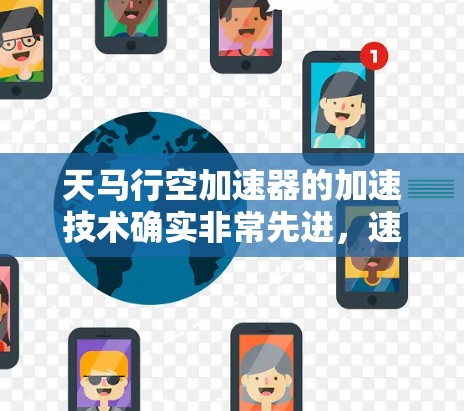 天马行空加速器的加速技术确实非常先进,速度优化是其核心功能之一。以下是对该加速器速度优化的详细分析 天马行空加速器的加速技术确实非常先进,速度优化是其核心功能之一。以下是对该加速器速度优化的详细分析