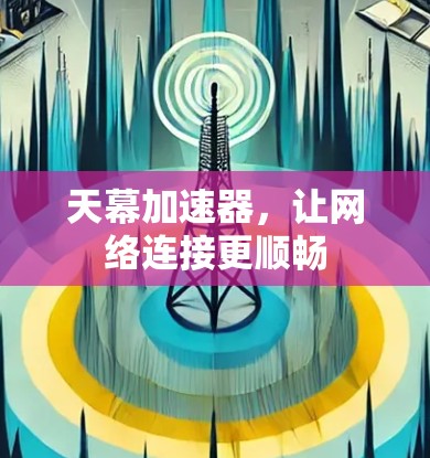 天幕加速器,让网络连接更顺畅 天幕加速器,让网络连接更顺畅