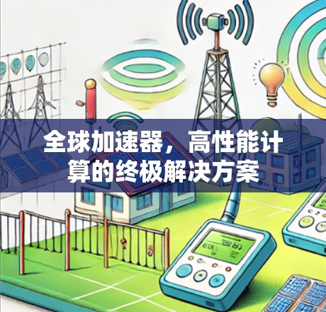 全球加速器,高性能计算的终极解决方案 全球加速器,高性能计算的终极解决方案