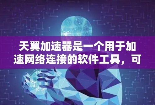天翼加速器是一个用于加速网络连接的软件工具,可能支持高速连接功能。以下是一些建议,帮助你优化使用天翼加速器的高速连接 天翼加速器是一个用于加速网络连接的软件工具,可能支持高速连接功能。以下是一些建议,帮助你优化使用天翼加速器的高速连接