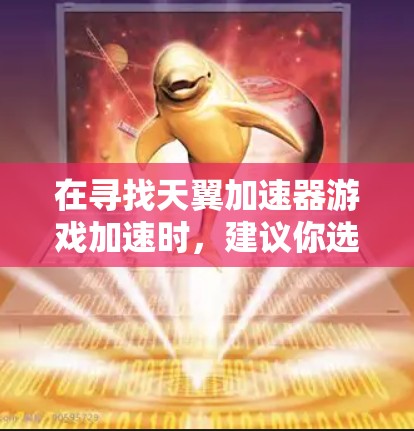 在寻找天翼加速器游戏加速时,建议你选择一个适合自己游戏的加速器软件。以下是一些推荐的加速器工具和方法,帮助你轻松加速游戏 在寻找天翼加速器游戏加速时,建议你选择一个适合自己游戏的加速器软件。以下是一些推荐的加速器工具和方法,帮助你轻松加速游戏