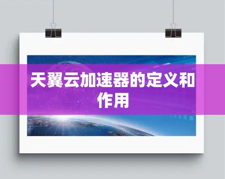 天翼云加速器的定义和作用 天翼云加速器的定义和作用