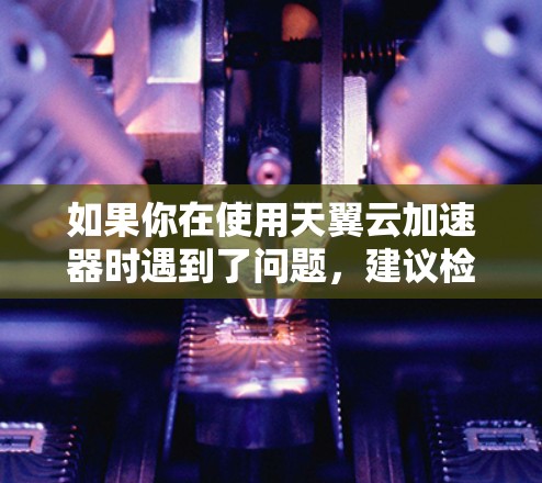 如果你在使用天翼云加速器时遇到了问题,建议检查你的网络连接是否稳定,确保内部网络服务正常工作。如果仍然存在问题,请联系天翼的技术支持,以便进一步帮助解决 如果你在使用天翼云加速器时遇到了问题,建议检查你的网络连接是否稳定,确保内部网络服务正常工作。如果仍然存在问题,请联系天翼的技术支持,以便进一步帮助解决