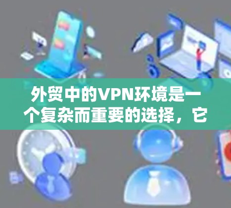 外贸中的VPN环境是一个复杂而重要的选择,它需要考虑多个因素以确保数据的安全性和合规性。以下是一些关键点 外贸中的VPN环境是一个复杂而重要的选择,它需要考虑多个因素以确保数据的安全性和合规性。以下是一些关键点