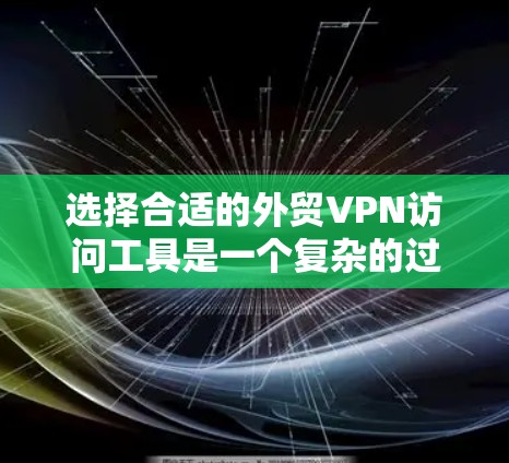选择合适的外贸VPN访问工具是一个复杂的过程,需要根据企业的具体需求来决定。以下是一些关键点和建议 选择合适的外贸VPN访问工具是一个复杂的过程,需要根据企业的具体需求来决定。以下是一些关键点和建议