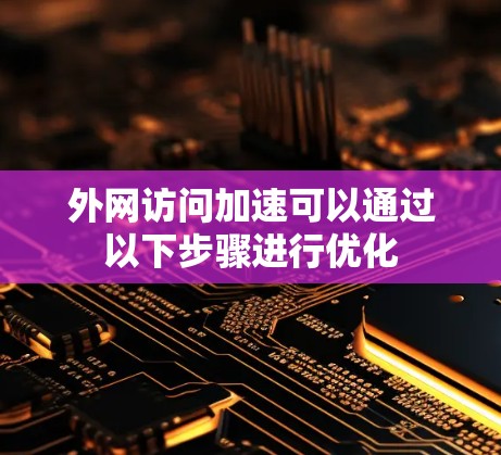 外网访问加速可以通过以下步骤进行优化 外网访问加速可以通过以下步骤进行优化